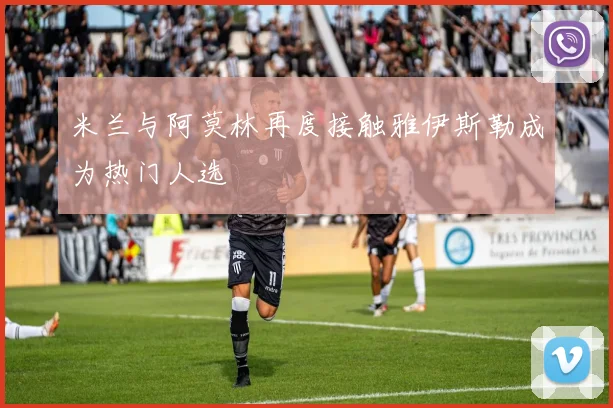 米兰与阿莫林再度接触雅伊斯勒成为热门人选