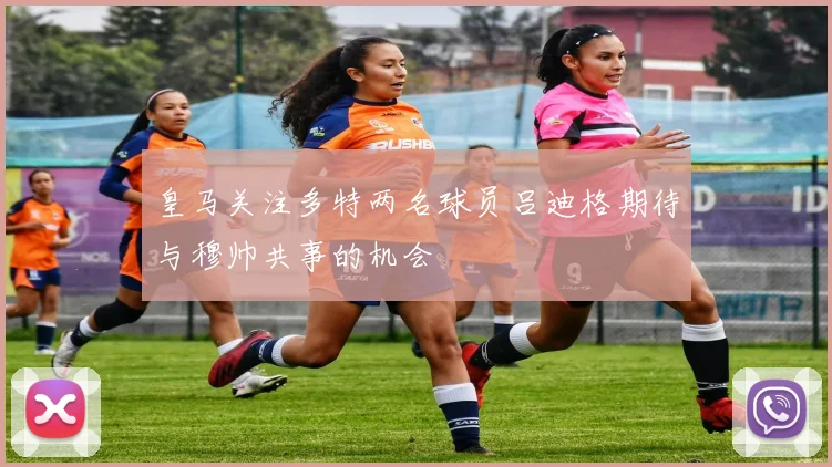 皇马关注多特两名球员吕迪格期待与穆帅共事的机会