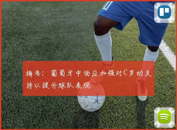 梅洛：葡萄牙中场应加强对C罗的支持以提升球队表现
