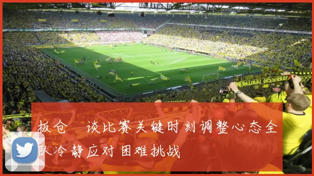 板仓滉谈比赛关键时刻调整心态全队冷静应对困难挑战